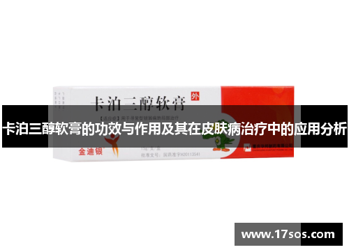 卡泊三醇软膏的功效与作用及其在皮肤病治疗中的应用分析