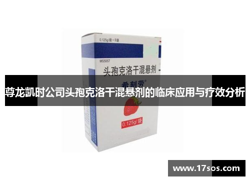 尊龙凯时公司头孢克洛干混悬剂的临床应用与疗效分析