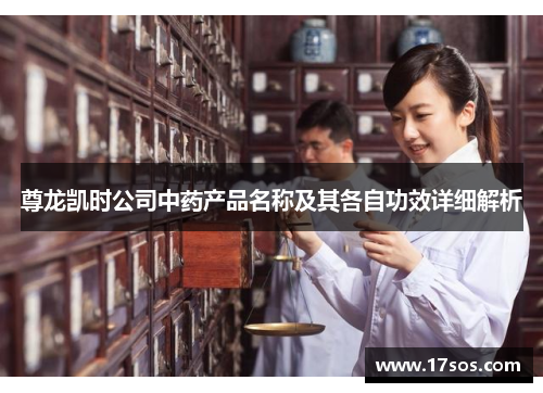 尊龙凯时公司中药产品名称及其各自功效详细解析