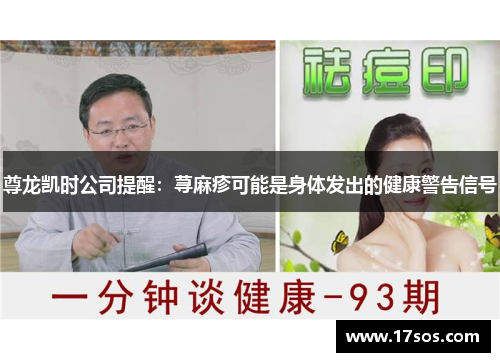 尊龙凯时公司提醒：荨麻疹可能是身体发出的健康警告信号